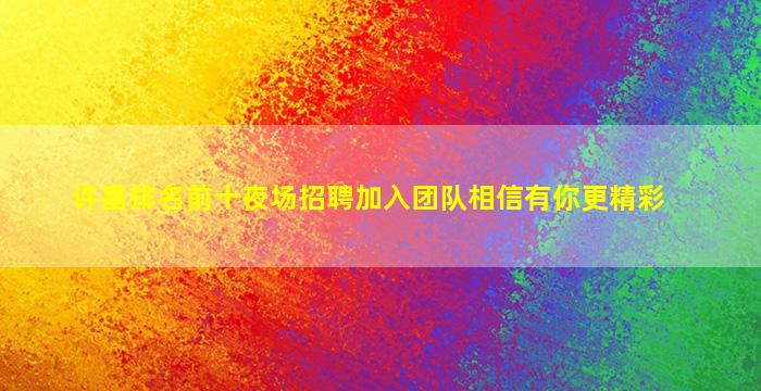 许昌排名前十夜场招聘加入团队相信有你更精彩